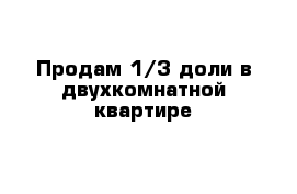 Продам 1/3 доли в двухкомнатной квартире